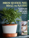 Alternative view 1 of Making Concrete Pots, Bowls, and Planters: 33 stylish and simple home and garden projects