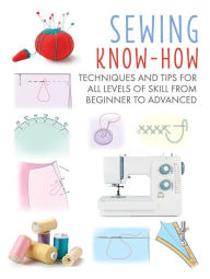 Sewing Know-How: Techniques and tips for all levels of skill from beginner to advanced