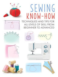 Title: Sewing Know-How: Techniques and tips for all levels of skill from beginner to advanced, Author: CICO Books