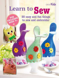 Learn to Sew: 35 easy and fun things to sew and embroider