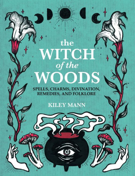 The Witch of the Woods: Spells, Charms, Divination, Remedies, and Folklore