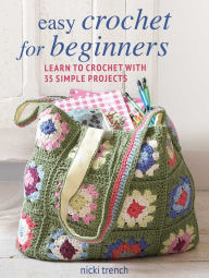 Title: Easy Crochet for Beginners: Learn to crochet with 35 simple projects, Author: Nicki Trench