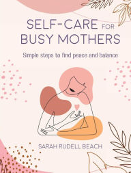 Title: Self-care for Busy Mothers: Simple steps to find peace and balance, Author: Sarah Rudell Beach