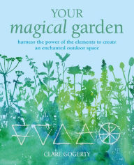 Download free ebooks pdfs Your Magical Garden: Harness the power of the elements to create an enchanted outdoor space in English by Clare Gogerty, Clare Gogerty 9781800651944 