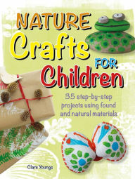 Title: Nature Crafts for Children: 35 step-by-step projects using found and natural materials, Author: Clare Youngs