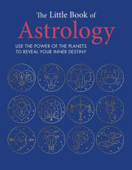 The Little Book of Astrology: Use the power of the planets to reveal your inner destiny