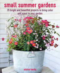 Title: Small Summer Gardens: 35 bright and beautiful projects to bring color and scent to your garden, Author: Emma Hardy