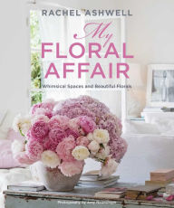 Title: Rachel Ashwell: My Floral Affair: Whimsical Spaces and Beautiful Florals, Author: Rachel Ashwell