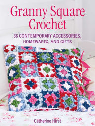 Title: Granny Square Crochet: 35 contemporary accessories, homewares, and gifts, Author: Catherine Hirst