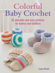 Title: Colorful Baby Crochet: 35 adorable and easy patterns for babies and toddlers, Author: Laura Strutt