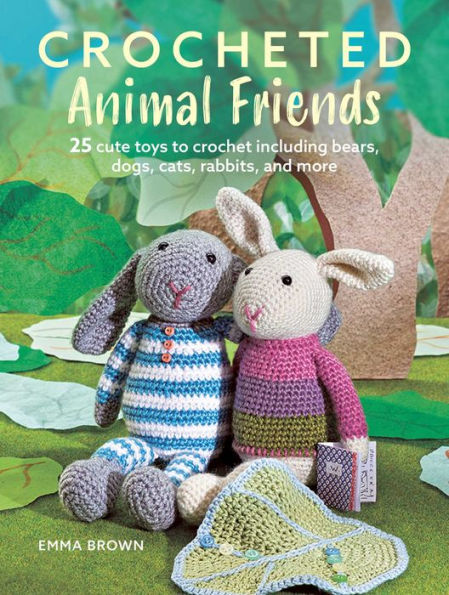 Crocheted Animal Friends: 25 cute toys to crochet including bears, dogs, cats, rabbits, and more