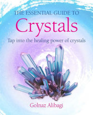 Title: The Essential Guide to Crystals: Tap into the healing power of crystals, Author: Golnaz Alibagi
