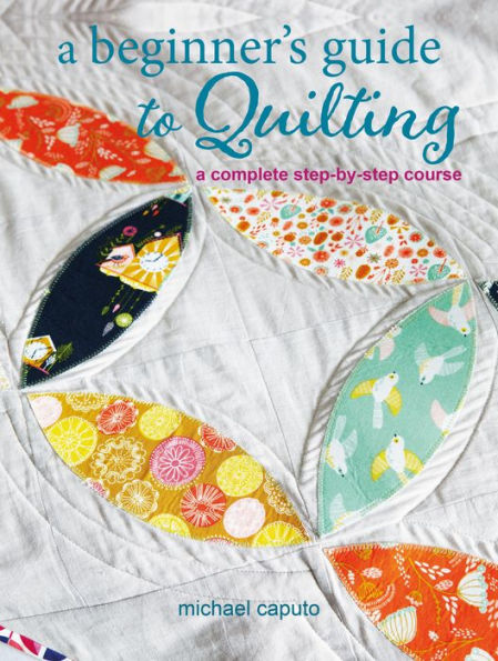 A Beginner's Guide to Quilting: A complete step-by-step course