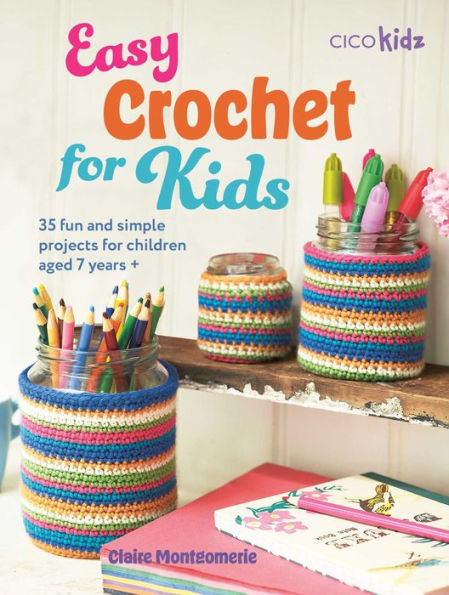 Easy Crochet for Kids: 35 fun and simple projects for children aged 7 years +