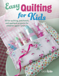 Title: Easy Quilting for Kids: 35 fun quilting, patchwork, and appliquï¿½ projects for children aged 7 years +, Author: CICO Kidz