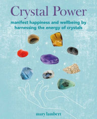 Title: Crystal Power: Manifest happiness and wellbeing by harnessing the energy of crystals, Author: Mary Lambert