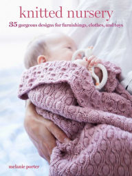 Title: Knitted Nursery: 35 gorgeous designs for furnishings, clothes, and toys, Author: Melanie Porter