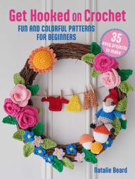 Title: Get Hooked on Crochet: 35 easy projects: Fun and colorful patterns for beginners, Author: Natalie Beard