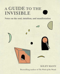 Title: Guide to the Invisible: Notes on the soul, intuition, and manifestation, Author: Kiley Mann