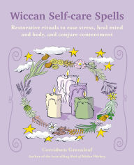 Title: Wiccan Self-care Spells: Restorative rituals to ease stress, heal mind and body, and conjure contentment, Author: Cerridwen Greenleaf