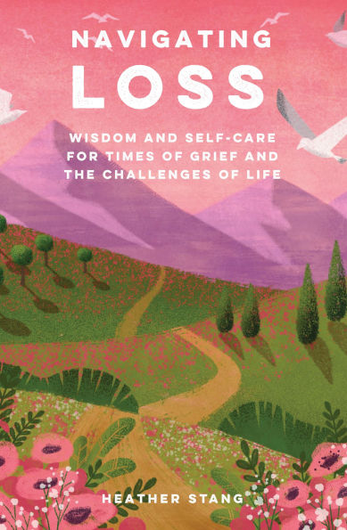 Navigating Loss: Wisdom and self-care for times of grief and the challenges of life