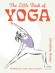 Title: The Little Book of Yoga: Revitalize your body, mind, and spirit, Author: Christine Burke