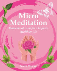 Title: Micro Meditation: Moments of calm for a happier, healthier life, Author: Nicci Roscoe