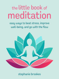 Title: The Little Book of Meditation: Easy ways to beat stress, improve well-being, and go with the flow, Author: Stephanie Brookes