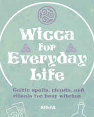 Title: Wicca for Everyday Life: Celtic spells, chants, and rituals for busy witches, Author: Silja