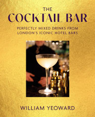 Title: Cocktail Bar: Perfectly mixed drinks from London's iconic hotel bars, Author: William Yeoward