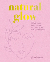 Title: Natural Glow: Facial yoga, reflexology, oils, and more for radiant skin, Author: Glenda Taylor