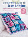 A Beginner's Guide to Loom Knitting: Beautiful step-by-step designs for gifts, accessories, and the home