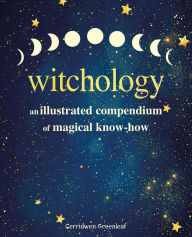 Title: Witchology: An illustrated compendium of magical know-how, Author: Cerridwen Greenleaf