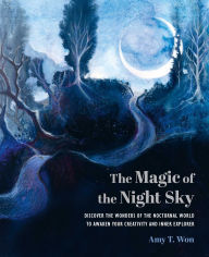 Title: The Magic of the Night Sky: Discover the wonders of the nocturnal world to awaken your creativity and inner explorer, Author: Amy T Won