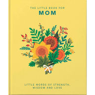 Title: The Little Book of Mom: Little Words of Strength, Wisdom and Love, Author: Welbeck Publishing Group Limited
