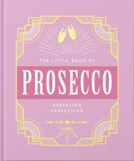 Title: The Little Book of Prosecco: Sparkling Perfection, Author: Welbeck Publishing Group Limited