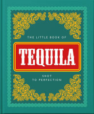 Title: The Little Book of Tequila: Shot to Perfection, Author: Welbeck Publishing Group Limited