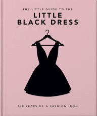 Title: The Little Book of The Little Black Dress: 100 Years of a Fashion Icon, Author: Welbeck Publishing Group Limited