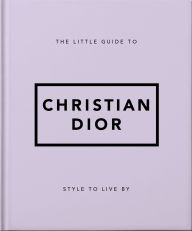 Title: The Little Guide to Christian Dior: Style to Live By, Author: Orange Hippo!