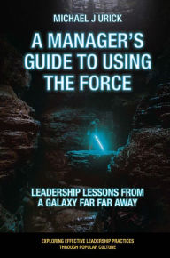 Free full audio books downloads A Manager's Guide to Using the Force: Leadership Lessons from a Galaxy Far Far Away