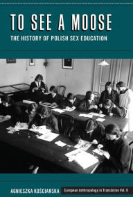 Title: To See a Moose: The History of Polish Sex Education, Author: Agnieszka Koscianska