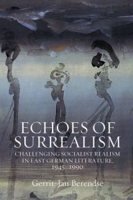 Title: Echoes of Surrealism: Challenging Socialist Realism in East German Literature, 1945-1990, Author: Gerrit-Jan Berendse