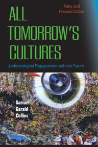 Title: All Tomorrow's Cultures: Anthropological Engagements with the Future, Author: Samuel Gerald Collins