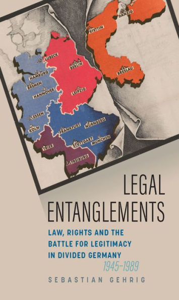 Legal Entanglements: Law, Rights and the Battle for Legitimacy Divided Germany, 1945-1989