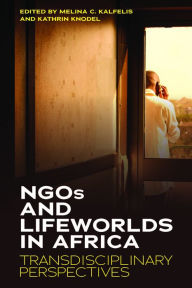 Title: NGOs and Lifeworlds in Africa: Transdisciplinary Perspectives, Author: Melina C. Kalfelis