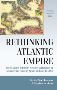 Title: Rethinking Atlantic Empire: Christopher Schmidt-Nowara's Histories of Nineteenth-Century Spain and the Antilles, Author: Scott Eastman