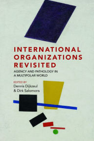 Title: International Organizations Revisited: Agency and Pathology in a Multipolar World, Author: Dennis Dijkzeul
