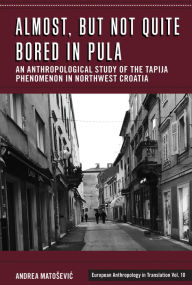 Title: Almost, but Not Quite Bored in Pula: An Anthropological Study of the Tapija Phenomenon in Northwest Croatia, Author: Andrea Matosevic