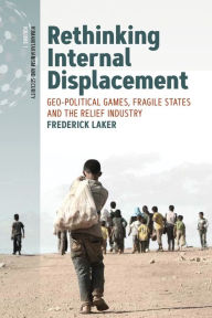 Title: Rethinking Internal Displacement: Geo-political Games, Fragile States and the Relief Industry, Author: Frederick Laker
