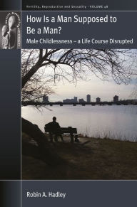 Title: How is a Man Supposed to be a Man?: Male Childlessness - a Life Course Disrupted, Author: Robin A Hadley